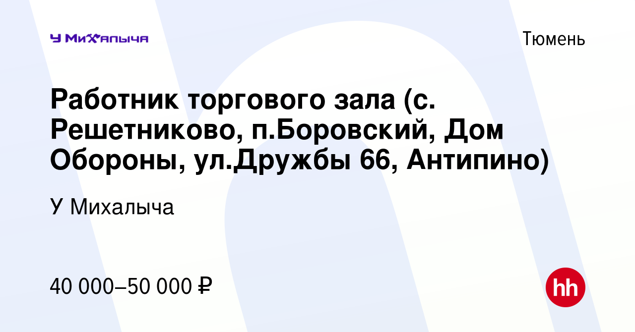 Вакансия Работник торгового зала (с. Решетниково, п.Боровский, Дом Обороны,  ул.Дружбы 66, Антипино) в Тюмени, работа в компании У Михалыча (вакансия в  архиве c 6 декабря 2023)