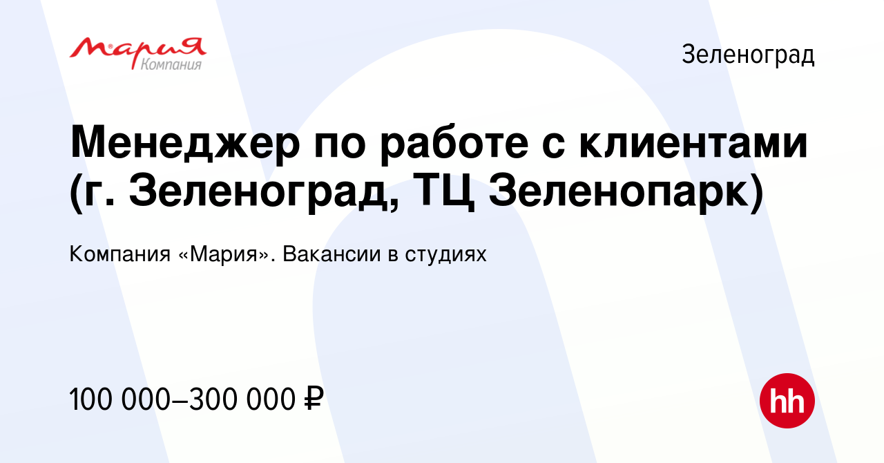 Вакансия Менеджер по работе с клиентами (г. Зеленоград, ТЦ Зеленопарк) в  Зеленограде, работа в компании Компания «Мария». Вакансии в студиях  (вакансия в архиве c 9 декабря 2023)