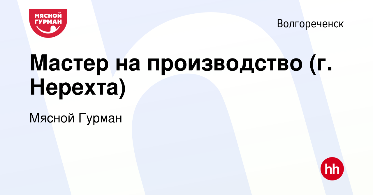 Вакансия Мастер на производство (г. Нерехта) в Волгореченске, работа в  компании Мясной Гурман (вакансия в архиве c 9 декабря 2023)