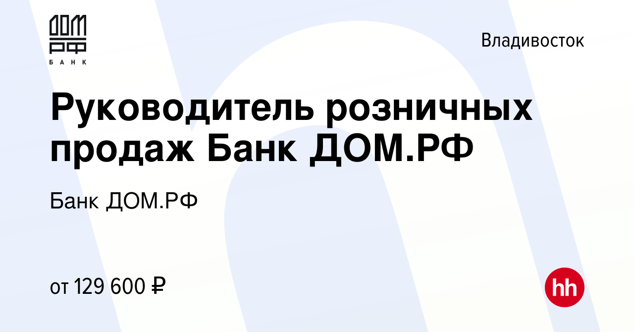 Вакансия Руководитель розничных продаж Банк ДОМ.РФ во Владивостоке, работа  в компании Банк ДОМ.РФ (вакансия в архиве c 13 ноября 2023)