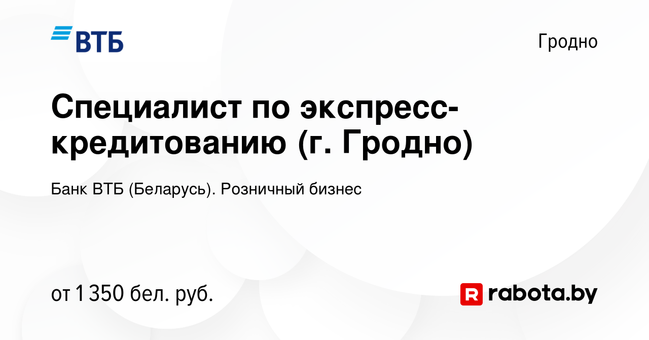 Вакансия Специалист по экспресс-кредитованию (г. Гродно) в Гродно, работа в  компании Банк ВТБ (Беларусь). Розничный бизнес (вакансия в архиве c 9  декабря 2023)