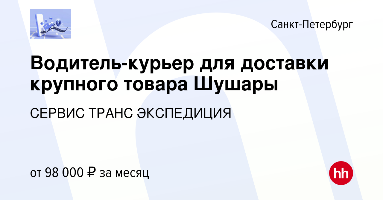 Вакансия Водитель-курьер для доставки крупного товара Шушары в Санкт- Петербурге, работа в компании СЕРВИС ТРАНС ЭКСПЕДИЦИЯ (вакансия в архиве c  10 декабря 2023)