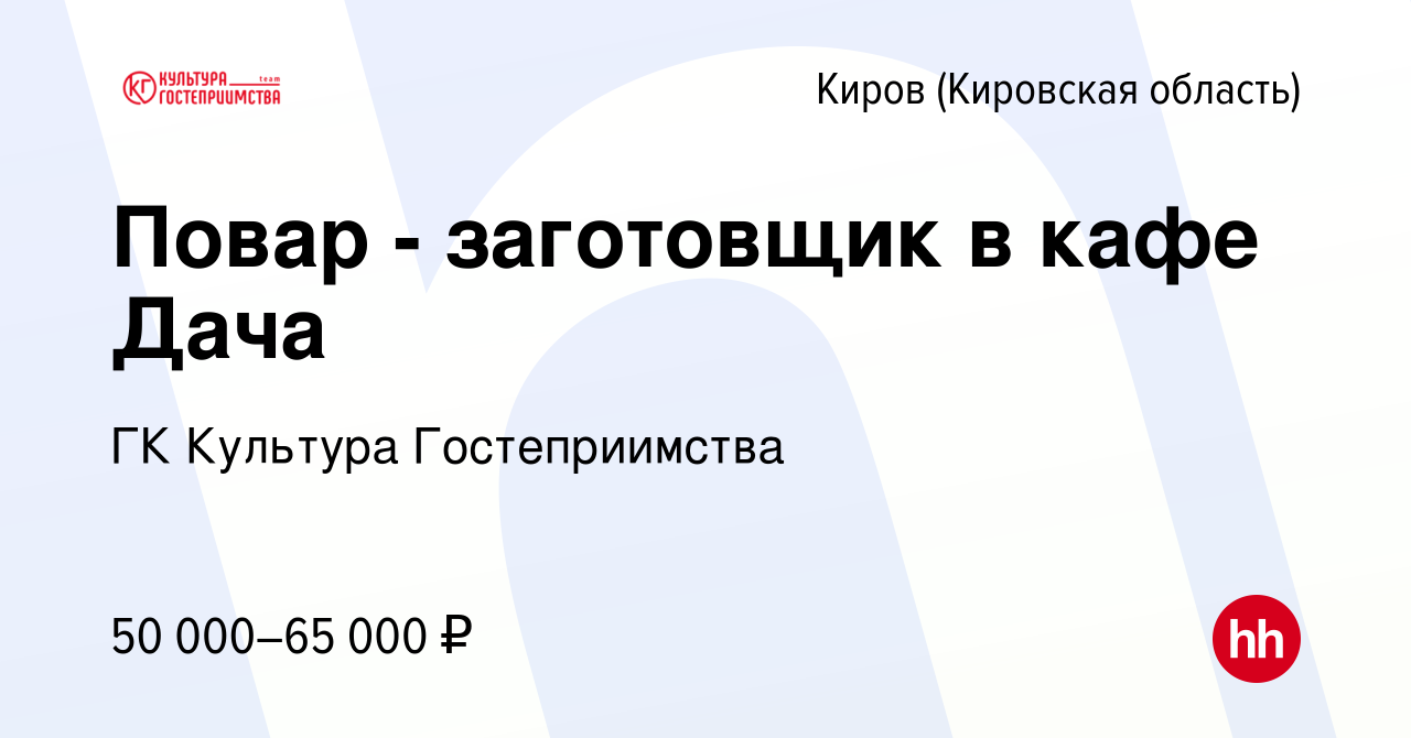 Вакансия Повар - заготовщик в кафе Дача в Кирове (Кировская область),  работа в компании ГК Культура Гостеприимства (вакансия в архиве c 11 апреля  2024)