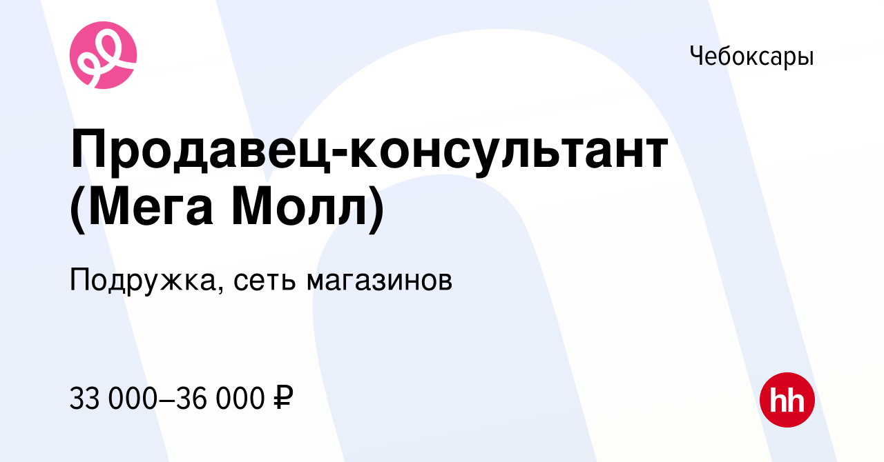 Вакансия Продавец-консультант (Мега Молл) в Чебоксарах, работа в компании  Подружка, сеть магазинов (вакансия в архиве c 29 ноября 2023)