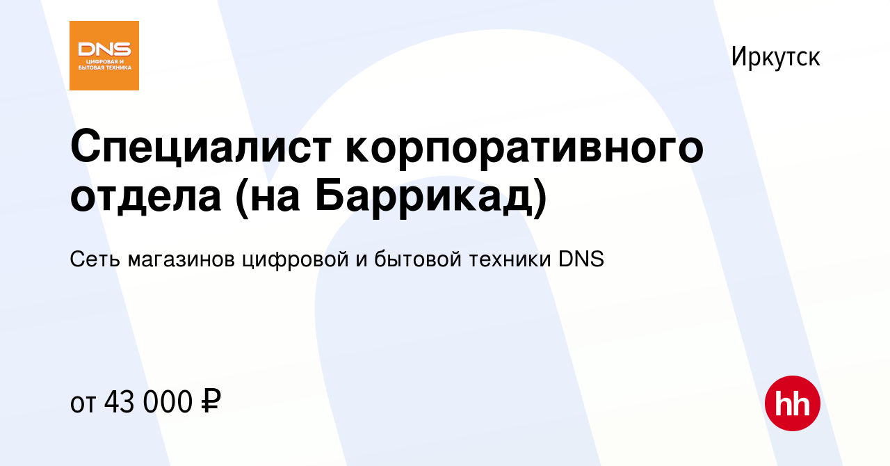 Вакансия Специалист корпоративного отдела (на Баррикад) в Иркутске, работа  в компании Сеть магазинов цифровой и бытовой техники DNS (вакансия в архиве  c 19 ноября 2023)