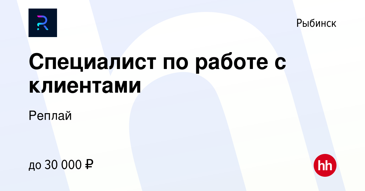 Вакансия Специалист по работе с клиентами в Рыбинске, работа в компании  Реплай (вакансия в архиве c 10 декабря 2023)