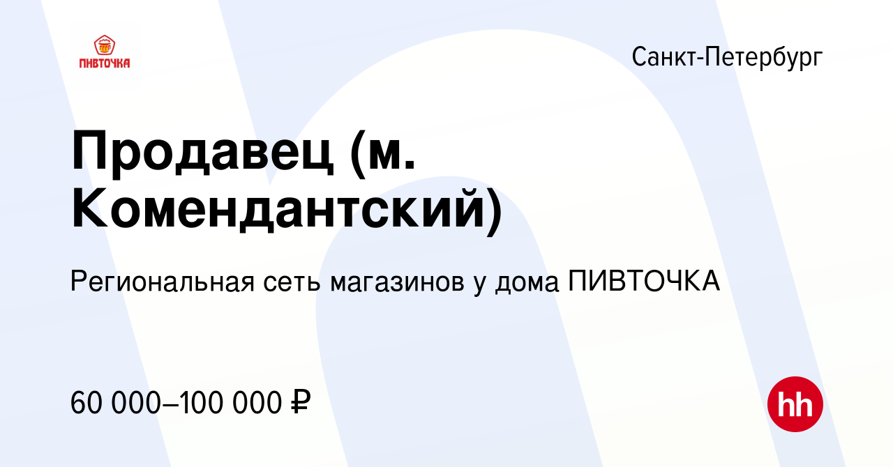 Вакансия Продавец (м. Комендантский) в Санкт-Петербурге, работа в компании  Региональная сеть магазинов у дома ПИВТОЧКА (вакансия в архиве c 5 мая 2024)