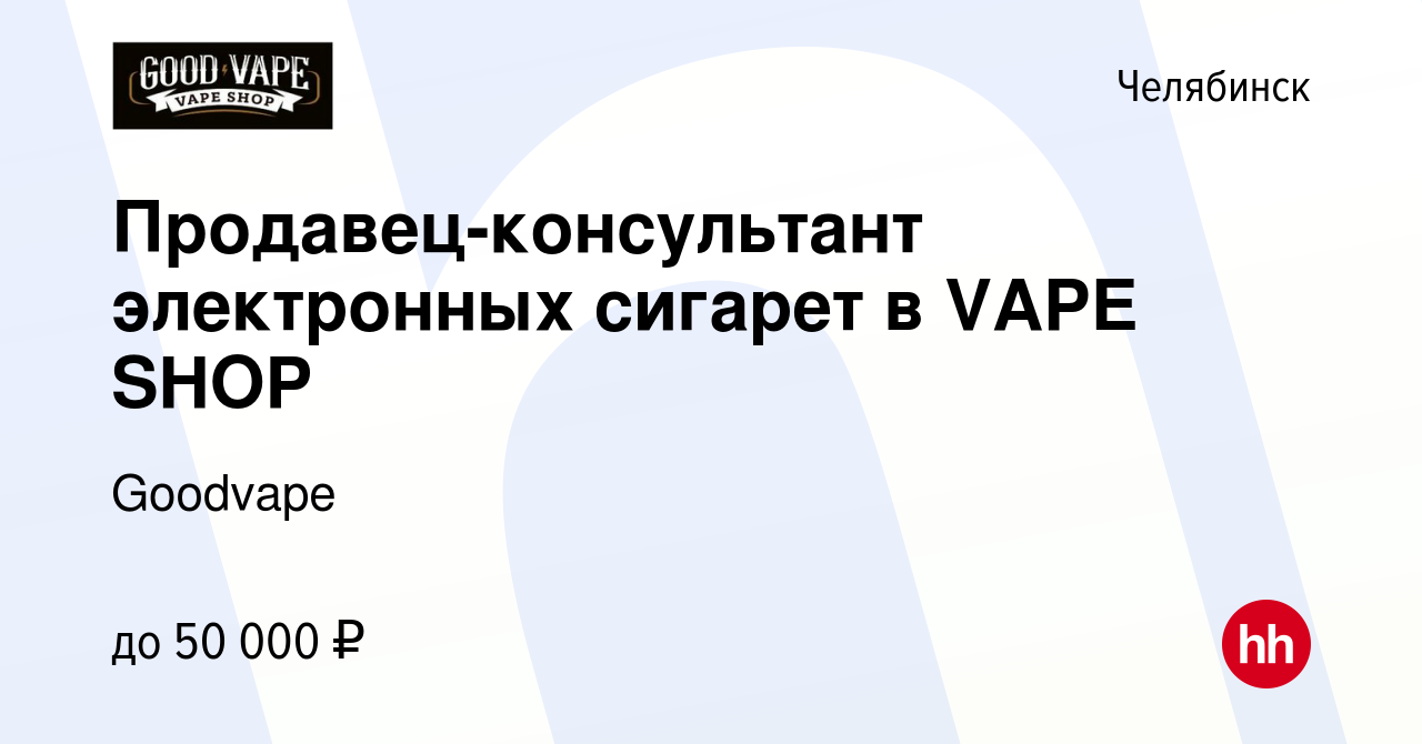 Вакансия Продавец-консультант электронных сигарет в VAPE SHOP в Челябинске,  работа в компании Goodvape (вакансия в архиве c 17 января 2024)