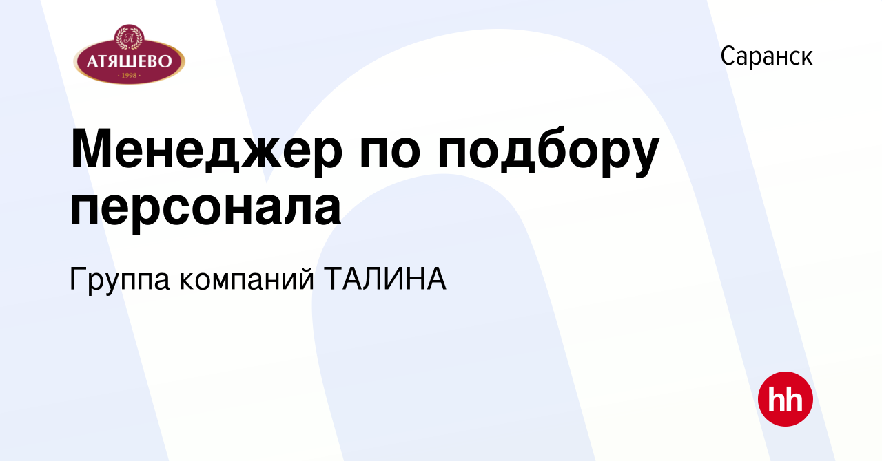 Вакансия Менеджер по подбору персонала в Саранске, работа в компании Группа  компаний ТАЛИНА (вакансия в архиве c 22 декабря 2023)