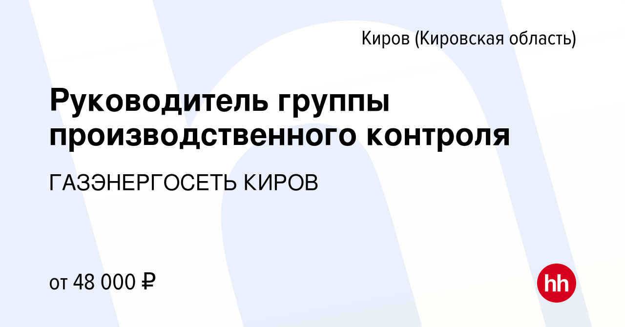 Вакансия Руководитель группы производственного контроля в Кирове (Кировская  область), работа в компании ГАЗЭНЕРГОСЕТЬ КИРОВ (вакансия в архиве c 10  декабря 2023)