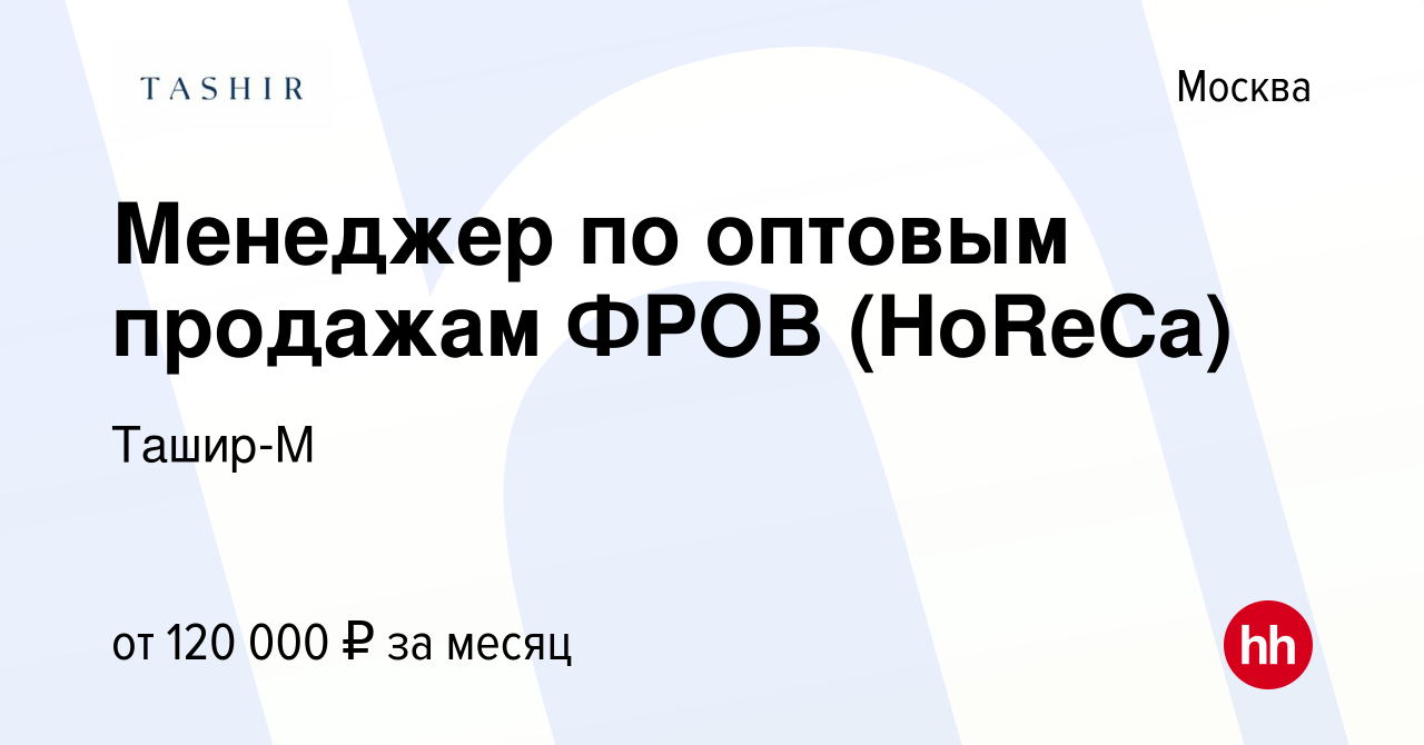 Вакансия Менеджер по оптовым продажам ФРОВ (HoReCa) в Москве, работа в  компании Ташир-М (вакансия в архиве c 15 декабря 2023)