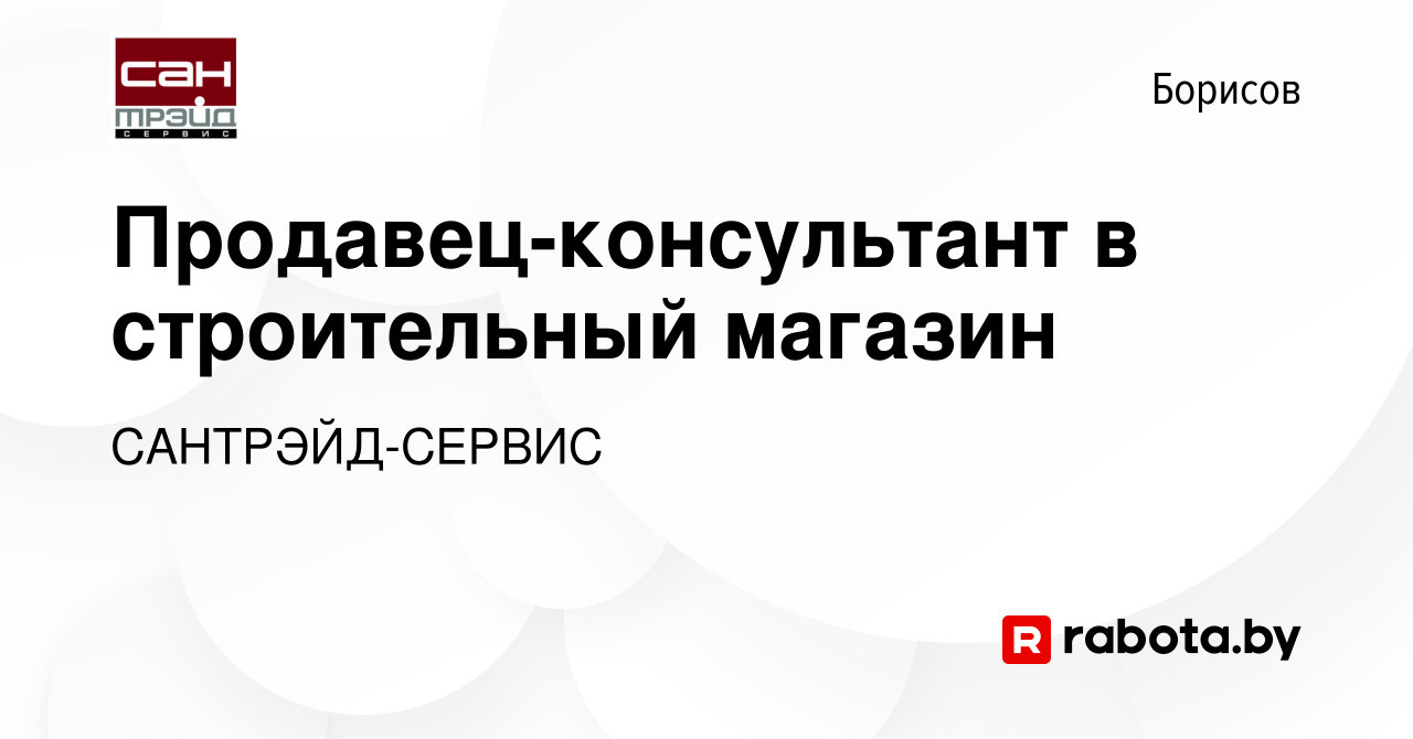 Вакансия Продавец-консультант в строительный магазин в Борисове, работа в  компании САНТРЭЙД-СЕРВИС (вакансия в архиве c 10 декабря 2023)