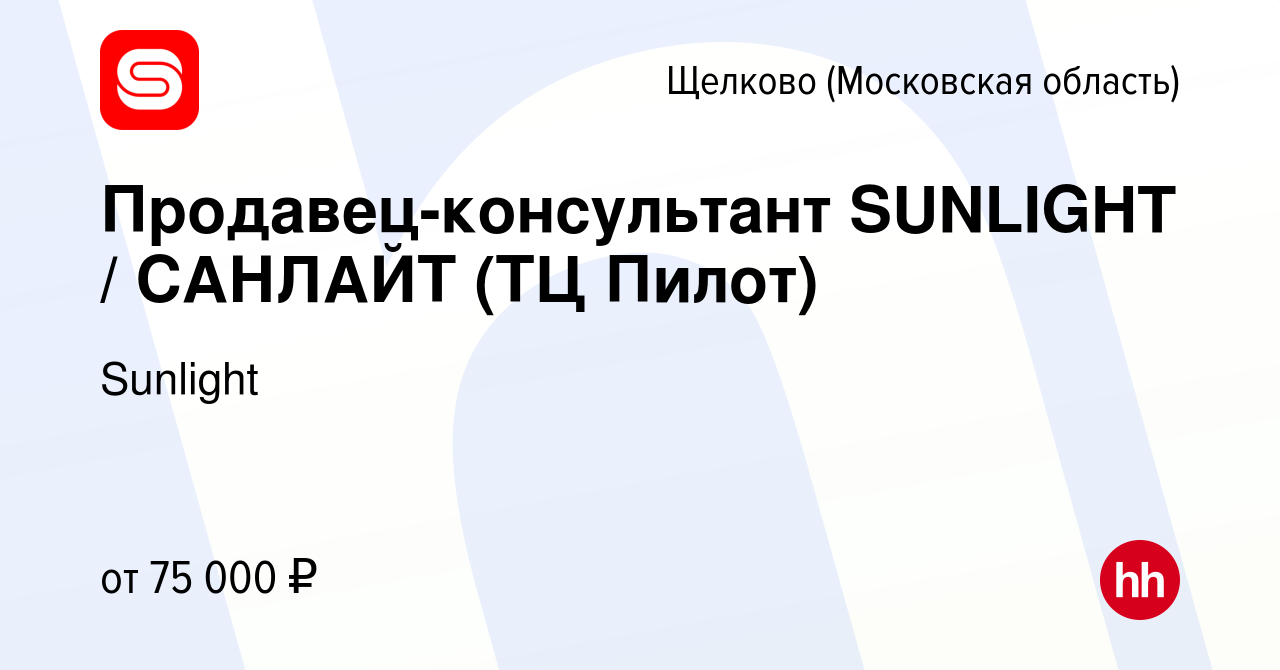 Вакансия Продавец-консультант SUNLIGHT / САНЛАЙТ (ТЦ Пилот) в Щелково,  работа в компании Sunlight (вакансия в архиве c 14 января 2024)