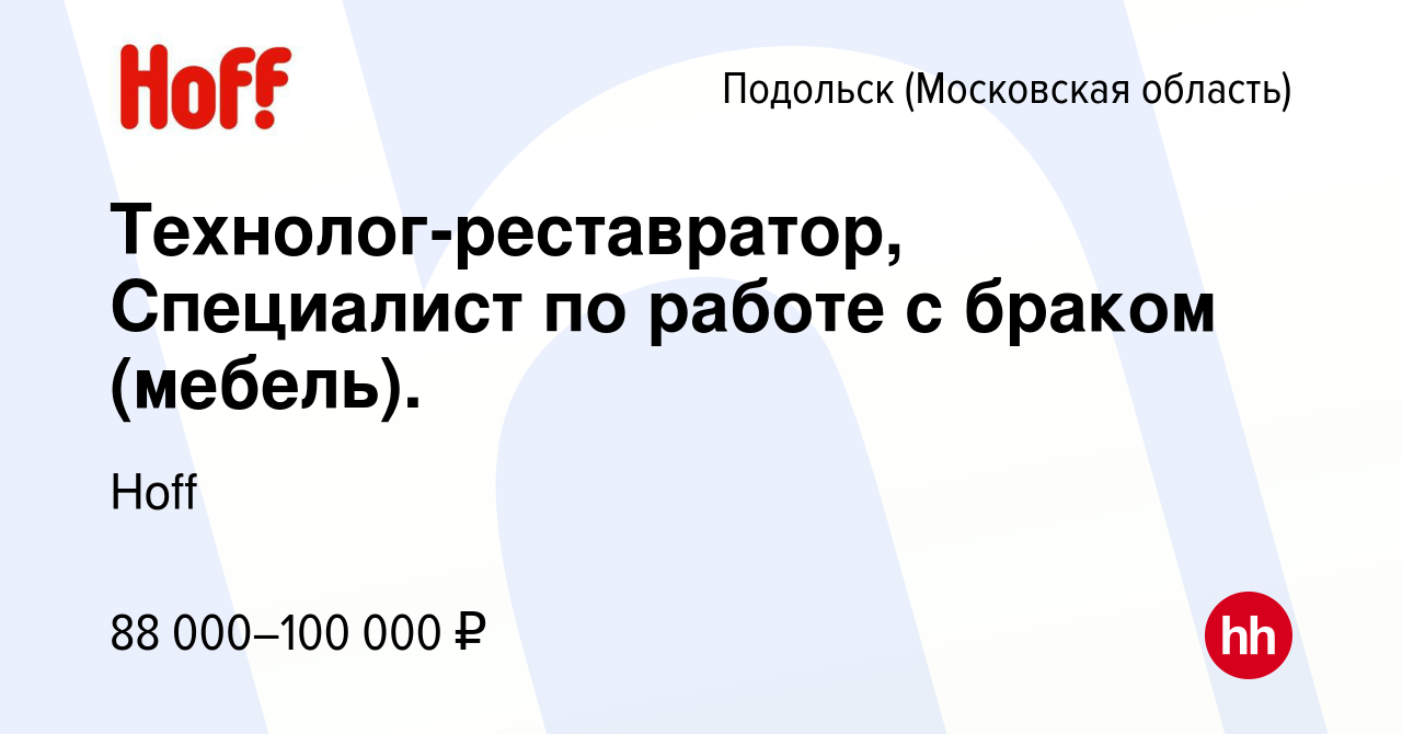 Вакансия Технолог-реставратор, Специалист по работе с браком (мебель). в  Подольске (Московская область), работа в компании Hoff (вакансия в архиве c  5 мая 2024)