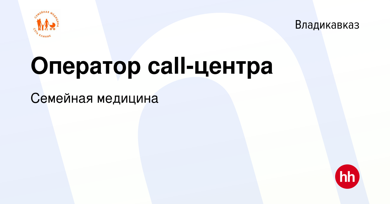 Вакансия Оператор call-центра во Владикавказе, работа в компании Семейная  медицина (вакансия в архиве c 10 декабря 2023)