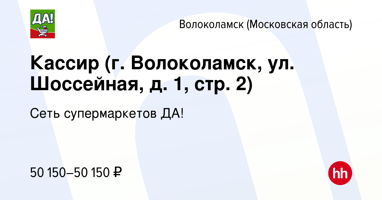 Вакансия Кассир (г. Волоколамск, ул. Шоссейная, д. 1, стр. 2) в  Волоколамске, работа в компании Сеть супермаркетов ДА! (вакансия в архиве c  12 января 2024)