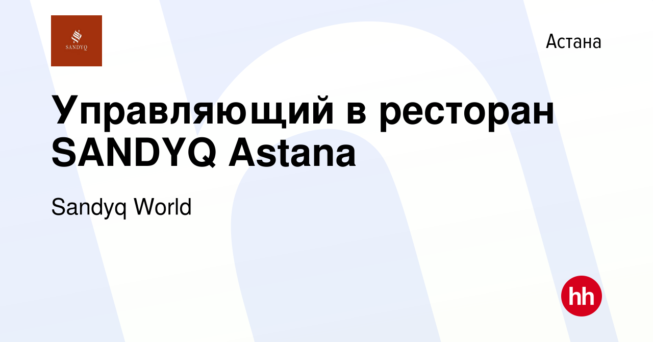 Вакансия Управляющий в ресторан SANDYQ Astana в Астане, работа в компании  Sandyq World (вакансия в архиве c 12 декабря 2023)