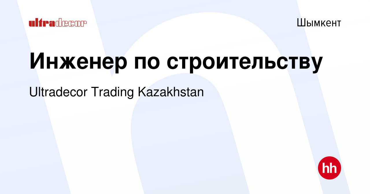 Вакансия Инженер по строительству в Шымкенте, работа в компании Ultradecor  Trading Kazakhstan (вакансия в архиве c 18 января 2024)