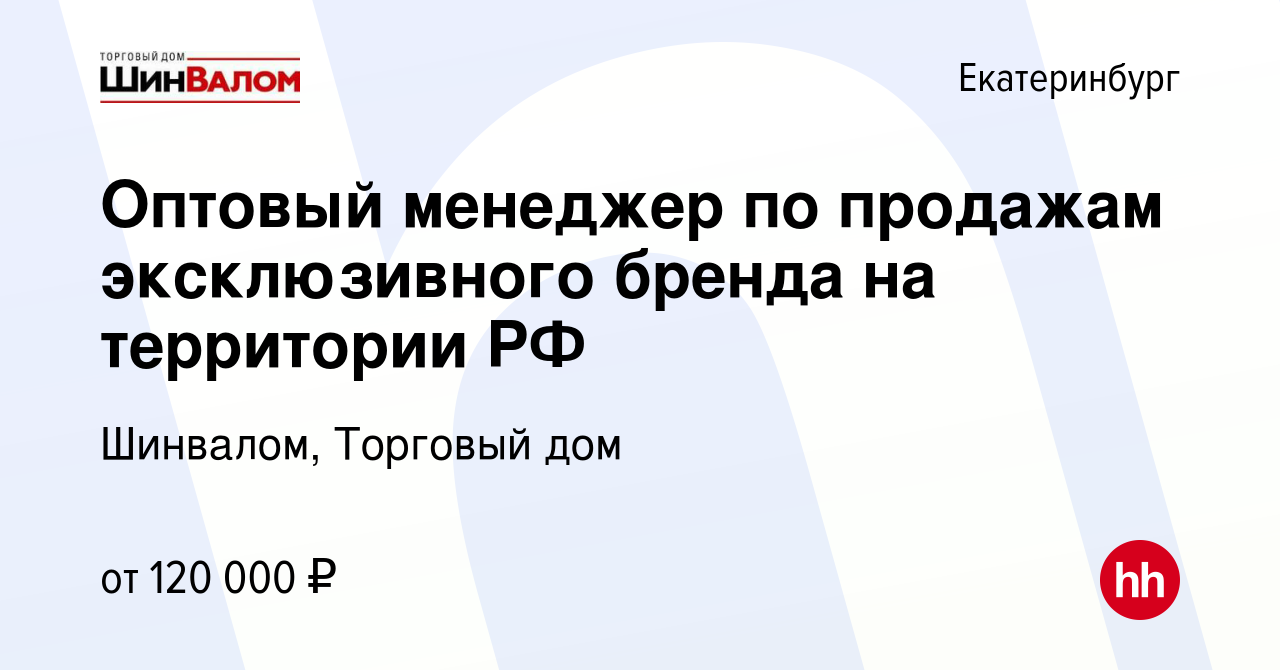 Вакансия Оптовый менеджер по продажам эксклюзивного бренда на территории РФ  в Екатеринбурге, работа в компании Шинвалом, Торговый дом (вакансия в  архиве c 12 декабря 2023)