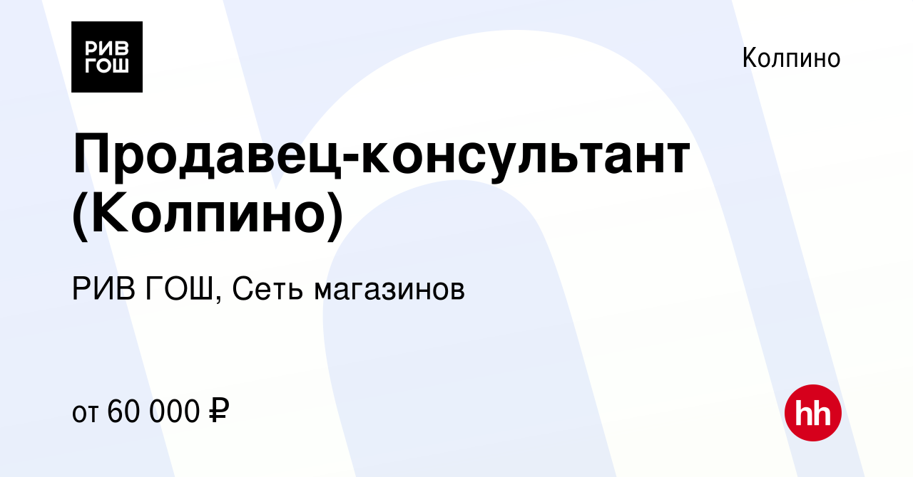 Вакансия Продавец-консультант (Колпино) в Колпино, работа в компании РИВ  ГОШ, Сеть магазинов