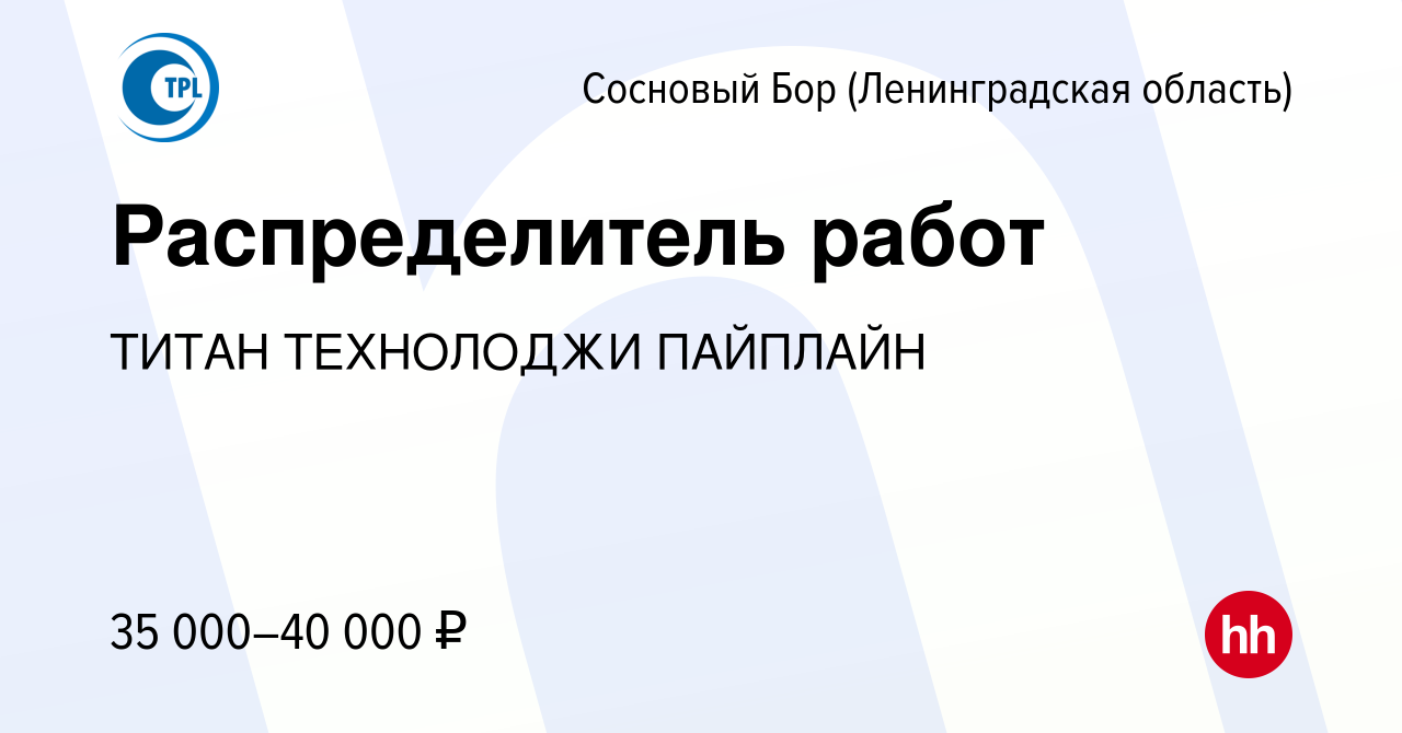 Вакансия Распределитель работ в Сосновом Бору (Ленинградская область),  работа в компании ТИТАН ТЕХНОЛОДЖИ ПАЙПЛАЙН (вакансия в архиве c 12 декабря  2023)