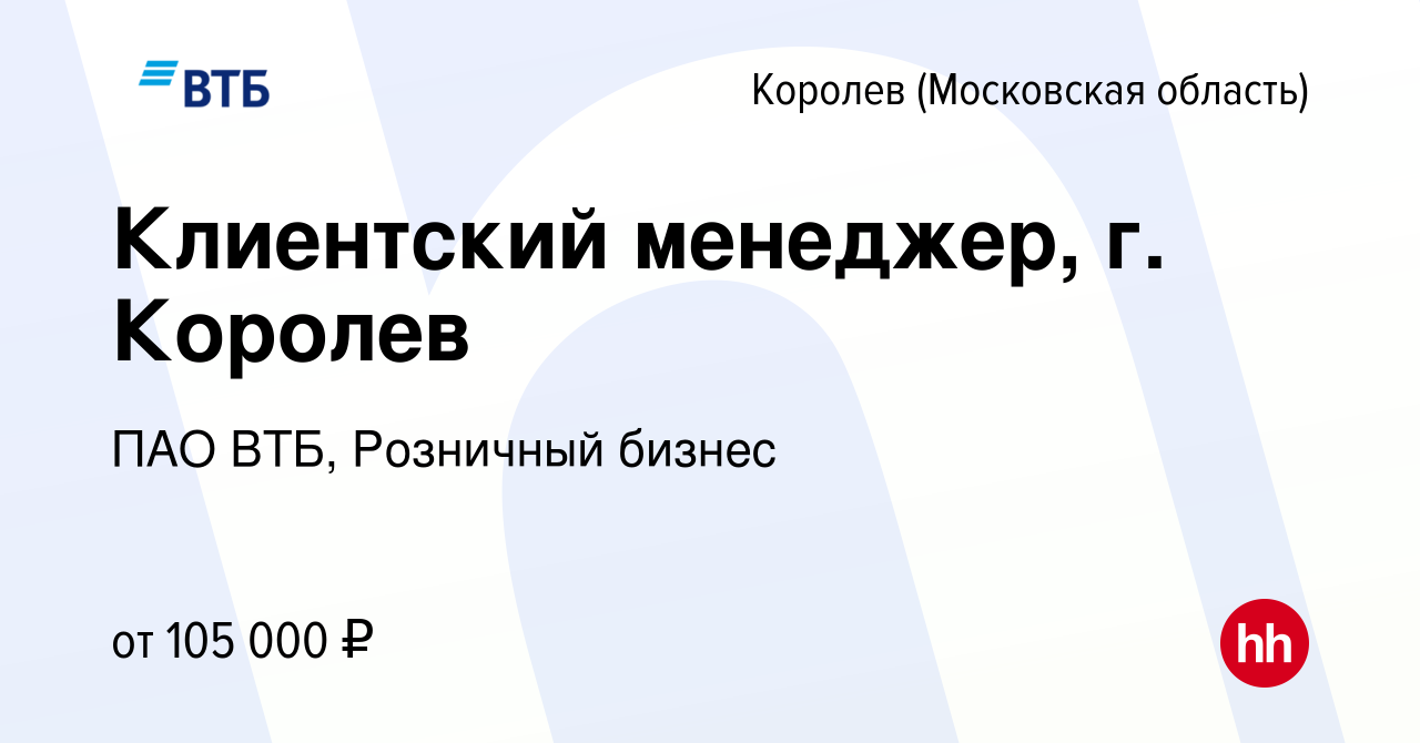 Вакансия Клиентский менеджер, г. Королев в Королеве, работа в компании ПАО  ВТБ, Розничный бизнес (вакансия в архиве c 13 декабря 2023)