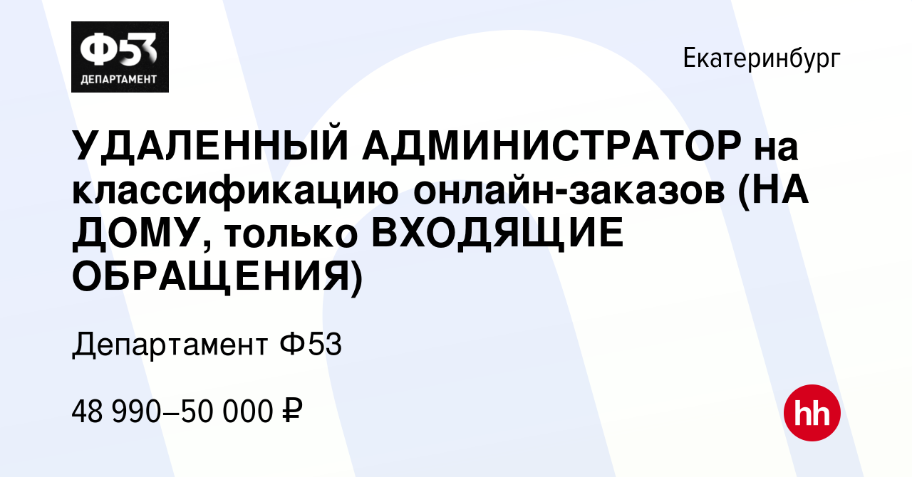 Вакансия УДАЛЕННЫЙ АДМИНИСТРАТОР на классификацию онлайн-заказов (НА ДОМУ,  только ВХОДЯЩИЕ ОБРАЩЕНИЯ) в Екатеринбурге, работа в компании Департамент  Ф53 (вакансия в архиве c 12 декабря 2023)