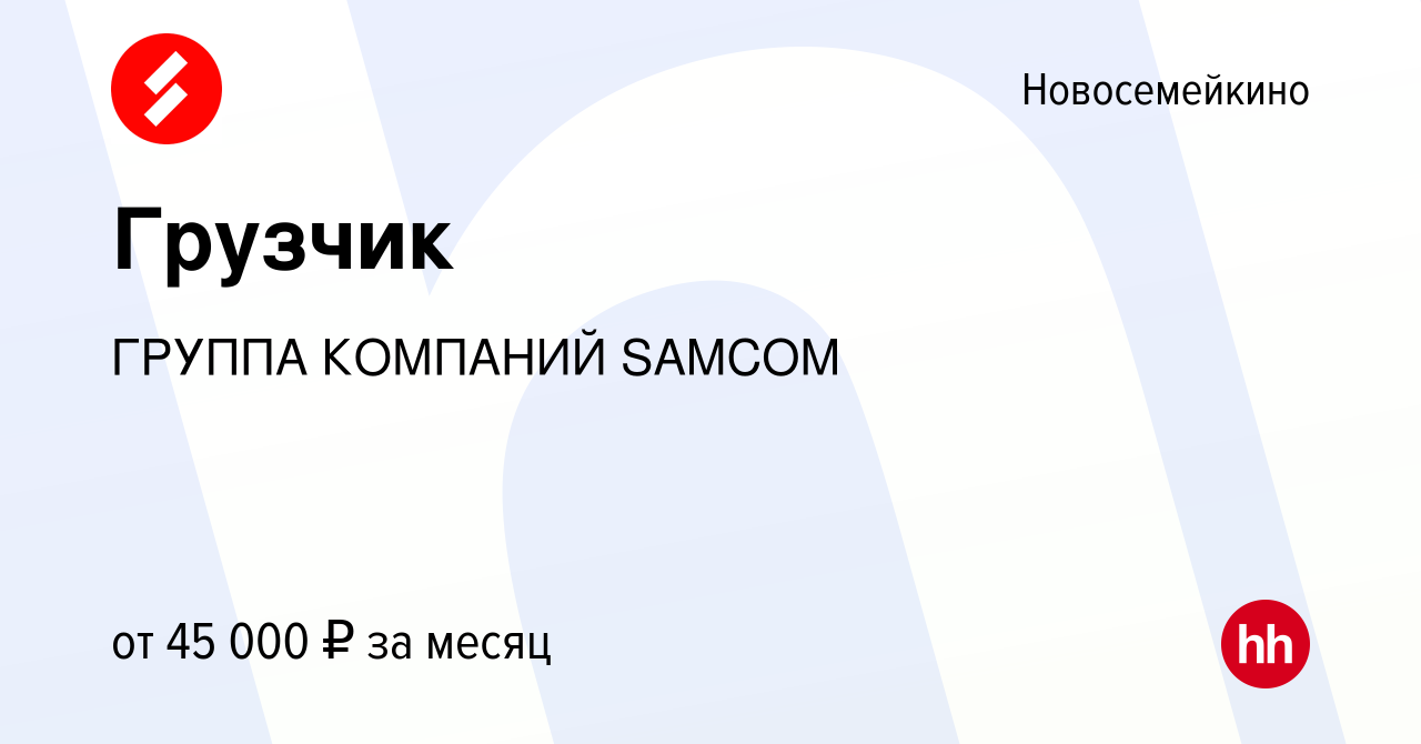 Вакансия Грузчик в Новосемейкино, работа в компании ГРУППА КОМПАНИЙ SAMCOM  (вакансия в архиве c 12 декабря 2023)