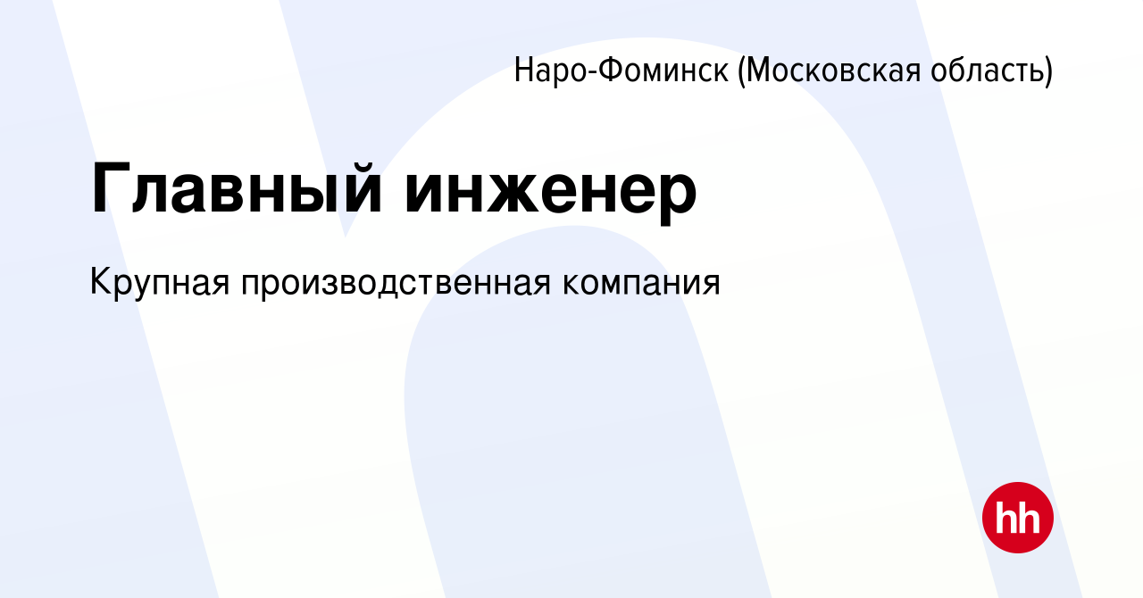 Вакансия Главный инженер в Наро-Фоминске, работа в компании Крупная  производственная компания (вакансия в архиве c 12 декабря 2023)