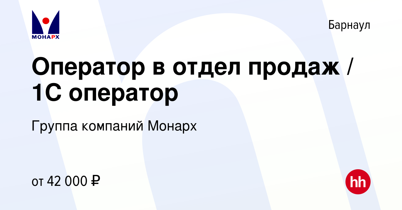 Вакансия Оператор в отдел продаж / 1С оператор в Барнауле, работа в  компании Группа компаний Монарх (вакансия в архиве c 19 декабря 2023)