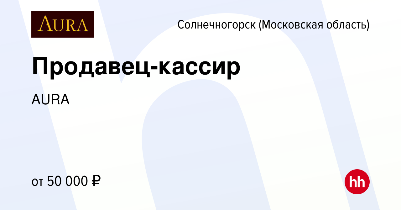 Вакансия Продавец-кассир в Солнечногорске, работа в компании AURA (вакансия  в архиве c 12 декабря 2023)