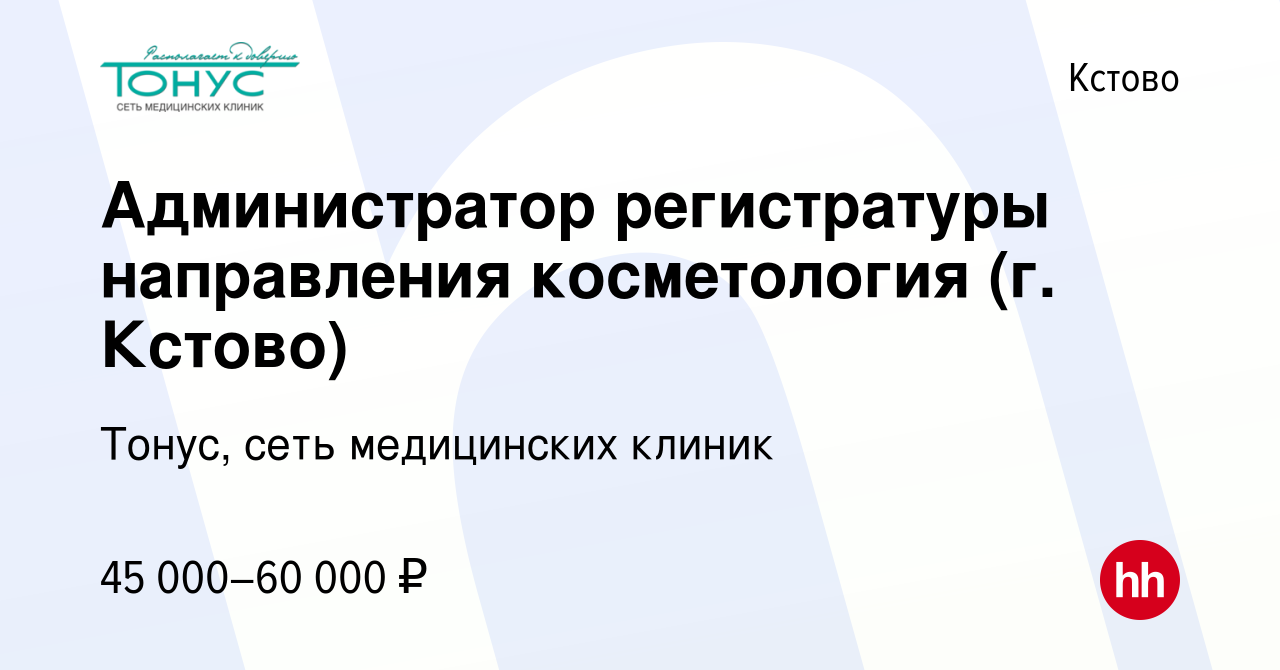 Вакансия Администратор регистратуры направления косметология (г. Кстово) в  Кстово, работа в компании Тонус, сеть медицинских клиник (вакансия в архиве  c 26 декабря 2023)