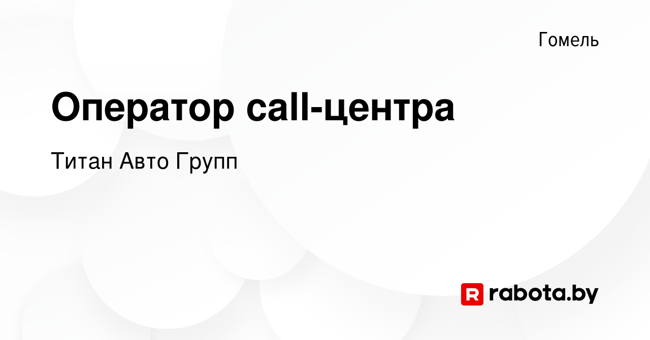 Вакансия Оператор call-центра в Гомеле, работа в компании Титан Авто Групп  (вакансия в архиве c 22 ноября 2023)