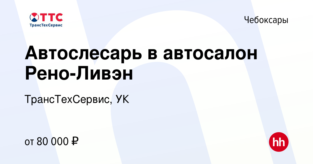 Вакансия Автослесарь в автосалон Рено-Ливэн в Чебоксарах, работа в компании  ТрансТехСервис, УК (вакансия в архиве c 14 января 2024)