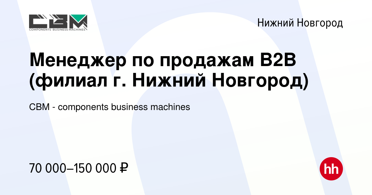 Вакансия Менеджер по продажам B2B (филиал г. Нижний Новгород) в Нижнем  Новгороде, работа в компании CBM - components business machines (вакансия в  архиве c 13 декабря 2023)