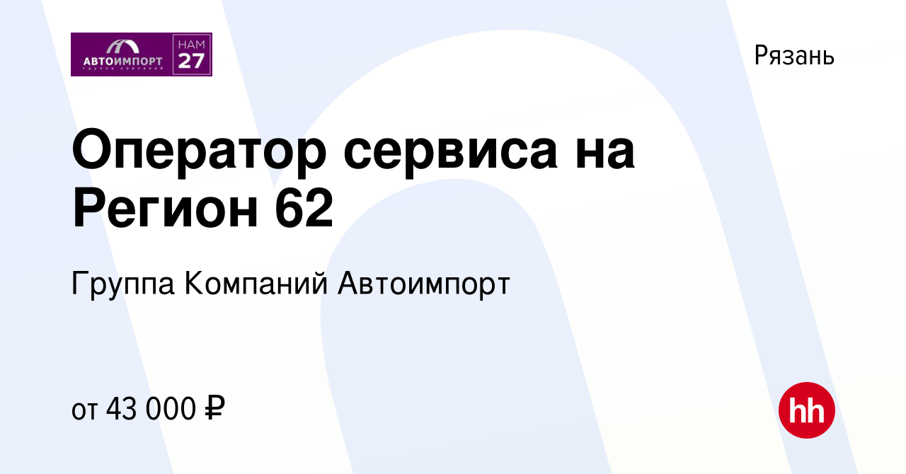 Вакансия Оператор сервиса на Регион 62 в Рязани, работа в компании Группа  Компаний Автоимпорт (вакансия в архиве c 25 декабря 2023)