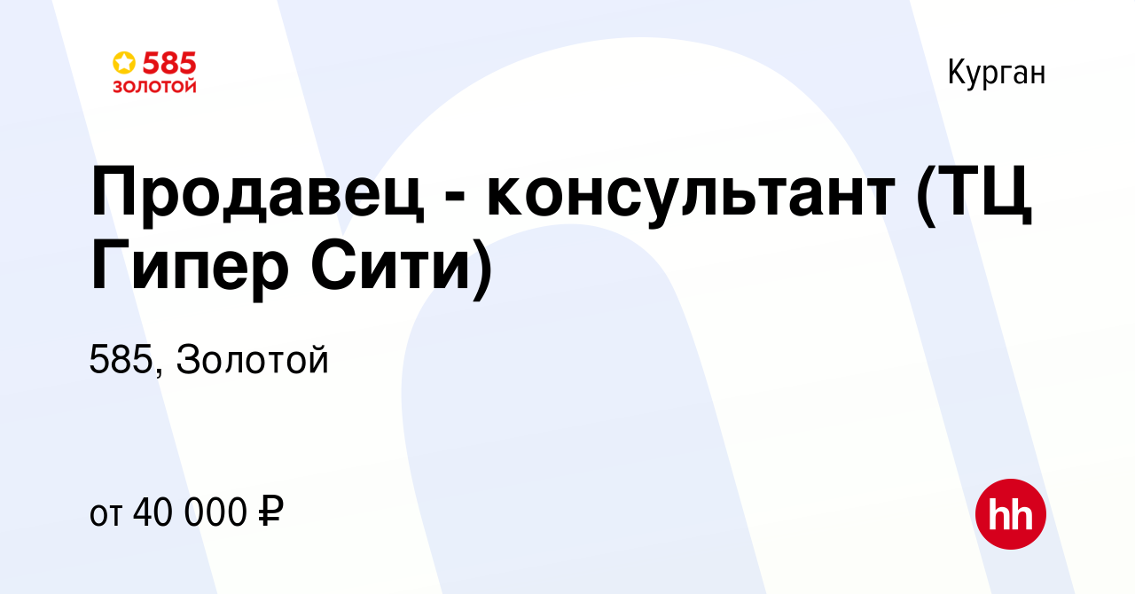 Вакансия Продавец - консультант (ТЦ Гипер Сити) в Кургане, работа в  компании 585, Золотой (вакансия в архиве c 7 декабря 2023)