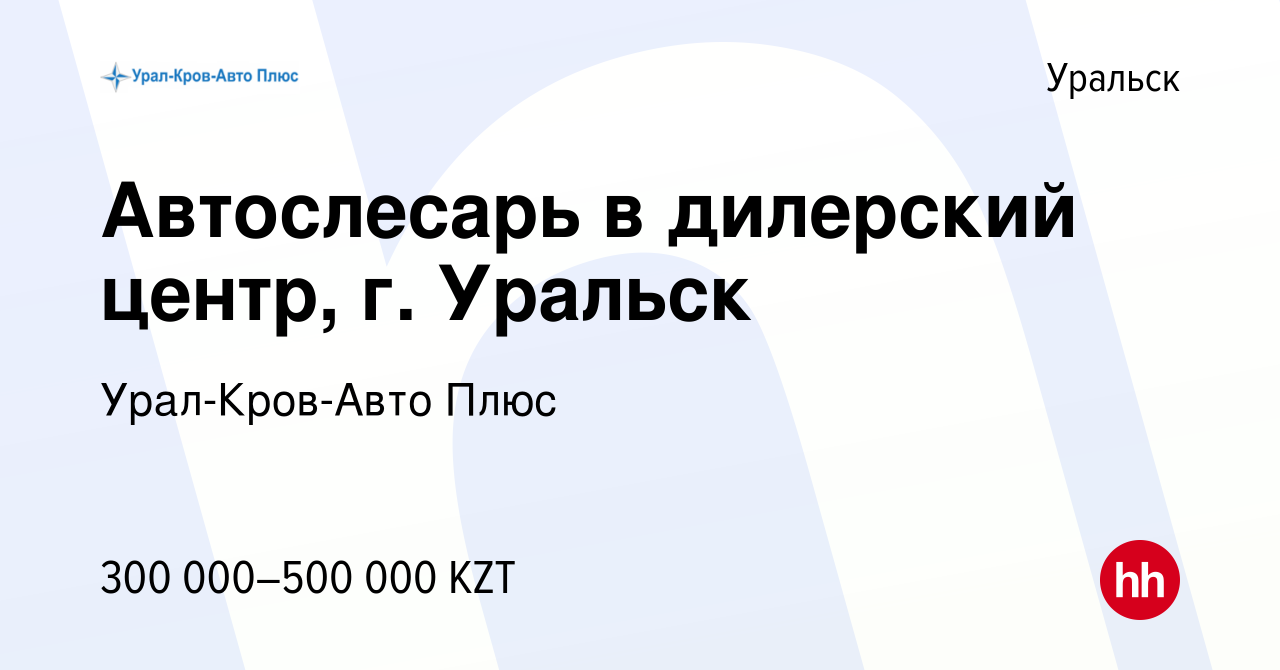 Вакансия Автослесарь в дилерский центр, г. Уральск в Уральске, работа в  компании Урал-Кров-Авто Плюс (вакансия в архиве c 9 марта 2024)