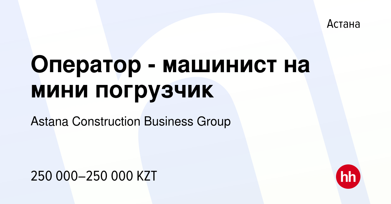 Вакансия Оператор - машинист на мини погрузчик в Астане, работа в компании  Astana Construction Business Group (вакансия в архиве c 13 декабря 2023)