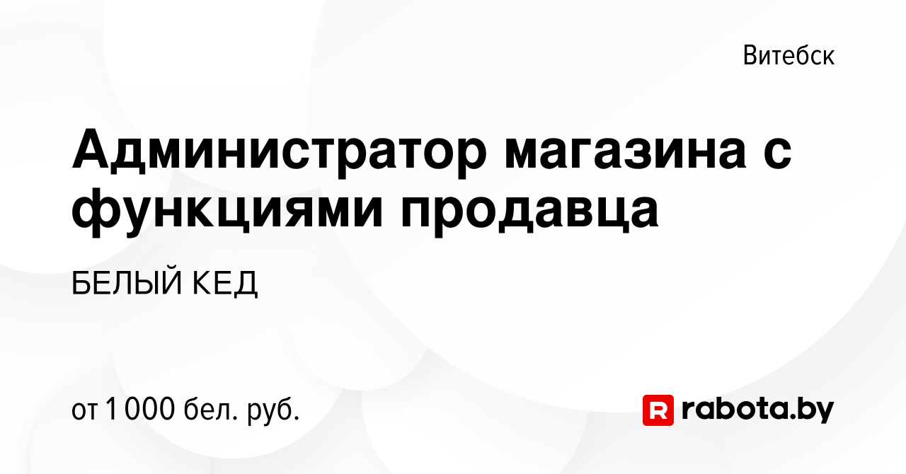 Вакансия Администратор магазина с функциями продавца в Витебске, работа в  компании БЕЛЫЙ КЕД (вакансия в архиве c 13 декабря 2023)