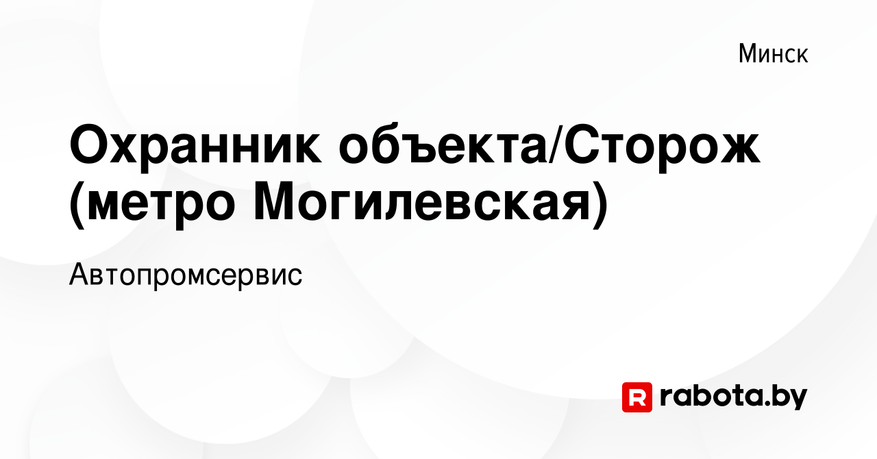 Вакансия Охранник объекта/Сторож (метро Могилевская) в Минске, работа в  компании Автопромсервис (вакансия в архиве c 13 декабря 2023)