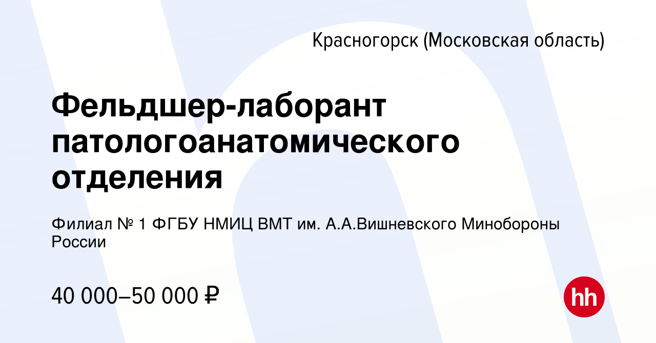 Вакансия Фельдшер-лаборант патологоанатомического отделения в Красногорске,  работа в компании Филиал № 1 ФГБУ НМИЦ ВМТ им. А.А.Вишневского Минобороны  России (вакансия в архиве c 13 декабря 2023)