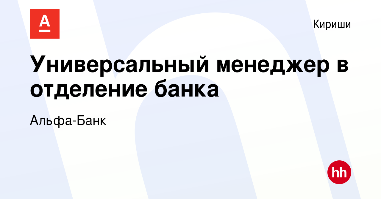 Вакансия Универсальный менеджер в отделение банка в Киришах, работа в  компании Альфа-Банк (вакансия в архиве c 18 декабря 2023)