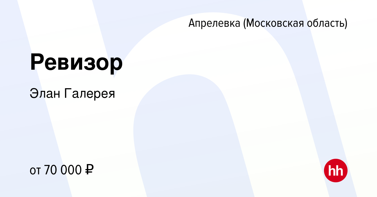 Вакансия Ревизор в Апрелевке, работа в компании Элан Галерея (вакансия в  архиве c 13 декабря 2023)