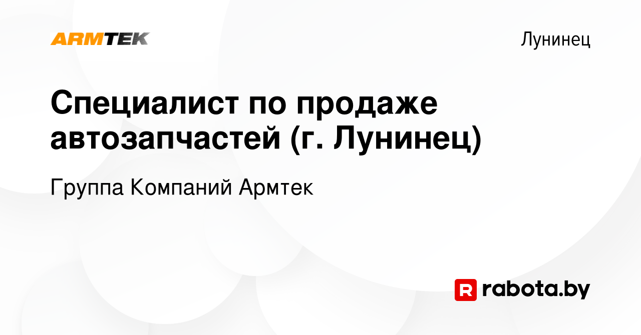 Вакансия Специалист по продаже автозапчастей (г. Лунинец) в Лунинце, работа  в компании Группа Компаний Армтек (вакансия в архиве c 7 января 2024)