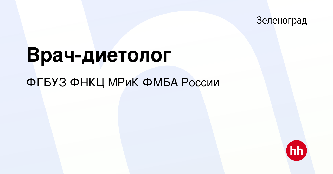 Вакансия Врач-диетолог в Зеленограде, работа в компании ФГБУЗ ФНКЦ МРиК  ФМБА России