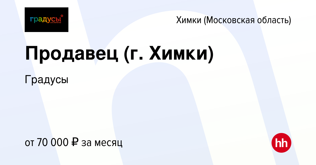 Вакансия Продавец (г. Химки) в Химках, работа в компании Градусы (вакансия  в архиве c 13 декабря 2023)