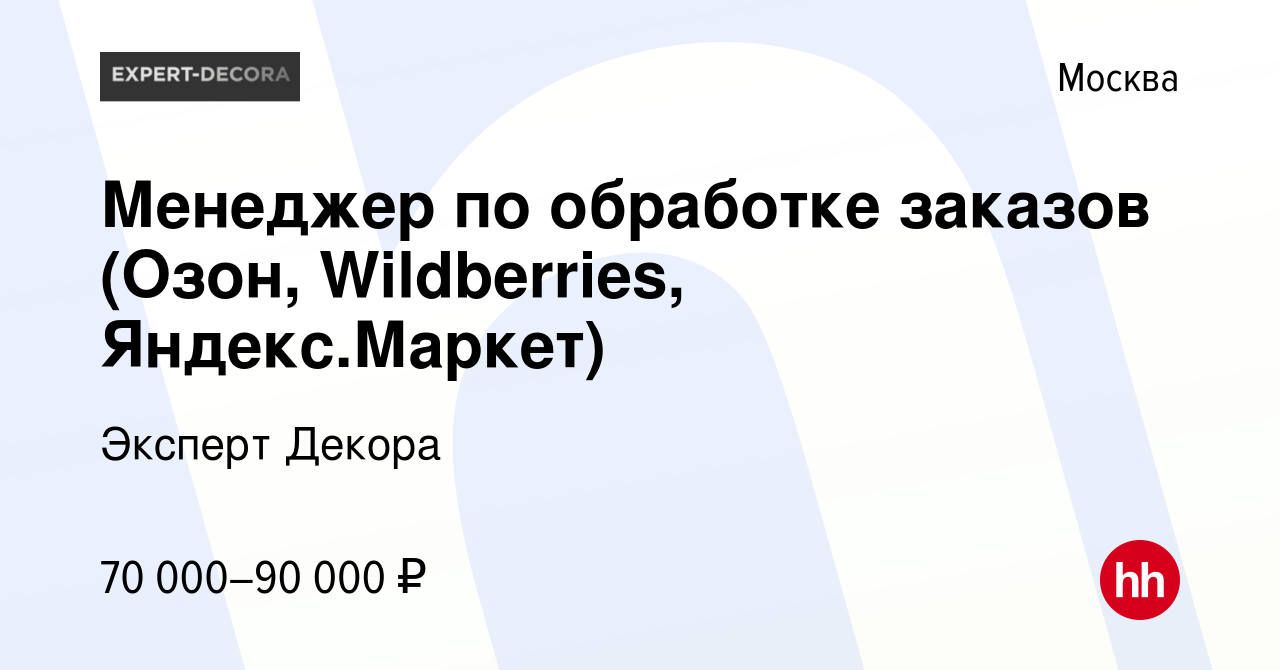 Вакансия Менеджер по обработке заказов (Озон, Wildberries, Яндекс.Маркет) в  Москве, работа в компании Эксперт Декора (вакансия в архиве c 29 декабря  2023)