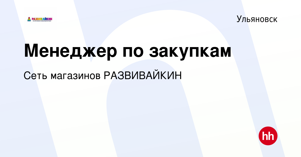 Вакансия Менеджер по закупкам в Ульяновске, работа в компании Сеть  магазинов РАЗВИВАЙКИН (вакансия в архиве c 13 декабря 2023)