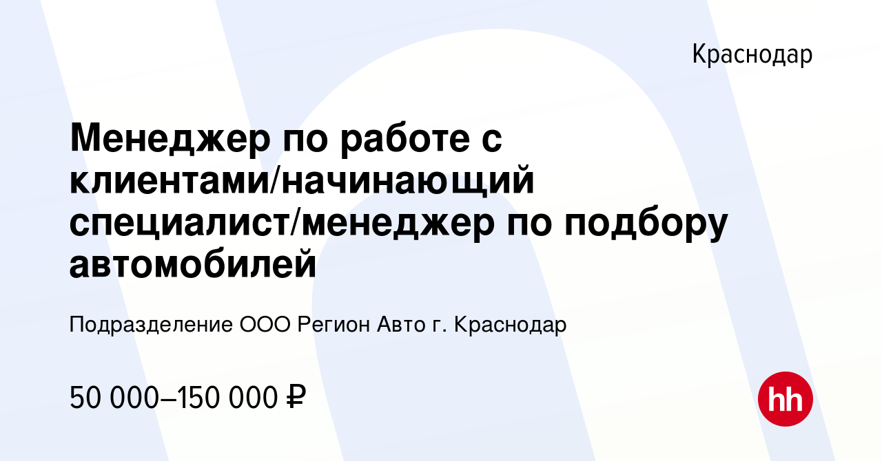 Вакансия Менеджер по работе с клиентами/начинающий специалист/менеджер по  подбору автомобилей в Краснодаре, работа в компании Подразделение ООО Регион  Авто г. Краснодар (вакансия в архиве c 13 декабря 2023)